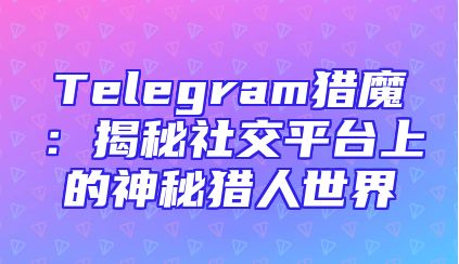 Telegram猎魔：揭秘社交平台上的神秘猎人世界