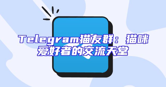 Telegram猫友群：猫咪爱好者的交流天堂