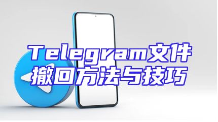 Telegram文件撤回方法与技巧