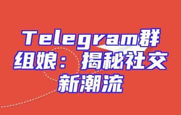 Telegram群组娘：揭秘社交新潮流