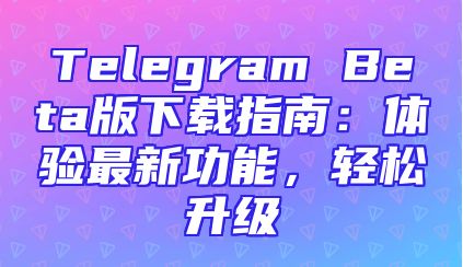 Telegram Beta版下载指南：体验最新功能，轻松升级