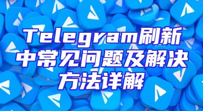 Telegram刷新中常见问题及解决方法详解