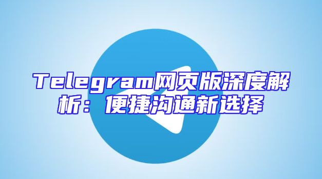 Telegram网页版深度解析：便捷沟通新选择