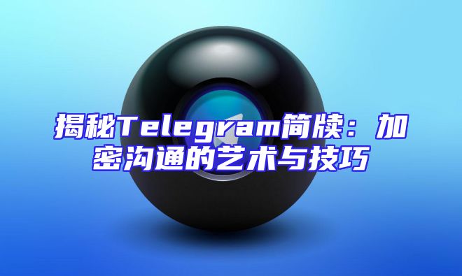 揭秘Telegram简牍：加密沟通的艺术与技巧