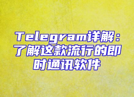 Telegram详解：了解这款流行的即时通讯软件