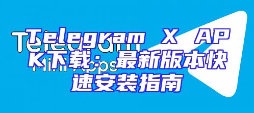 Telegram X APK下载：最新版本快速安装指南