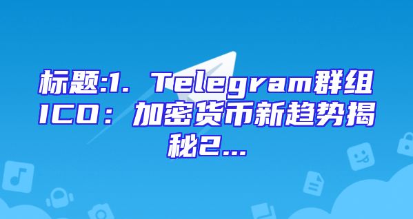 标题:1. Telegram群组ICO：加密货币新趋势揭秘2...