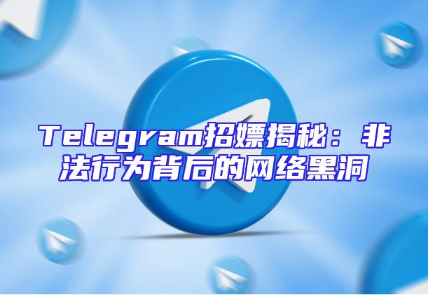 Telegram招嫖揭秘：非法行为背后的网络黑洞