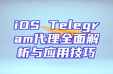 iOS Telegram代理全面解析与应用技巧