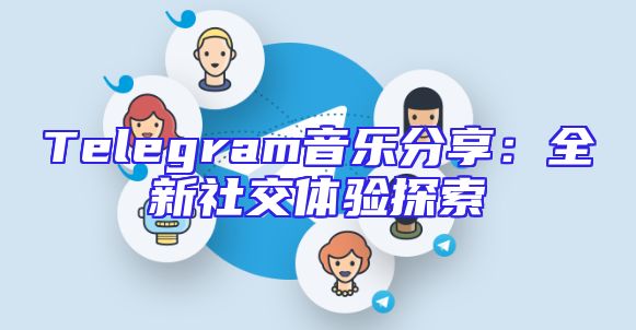 Telegram音乐分享：全新社交体验探索