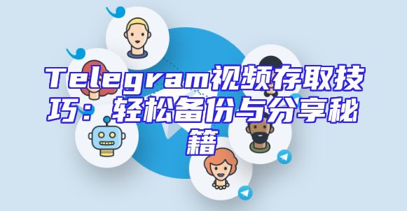 Telegram视频存取技巧：轻松备份与分享秘籍