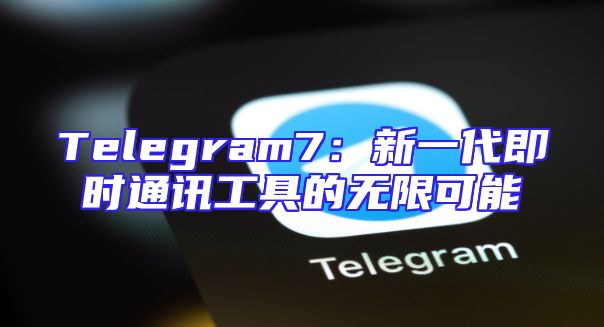 Telegram7：新一代即时通讯工具的无限可能