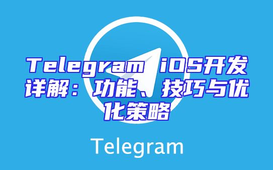 Telegram iOS开发详解：功能、技巧与优化策略