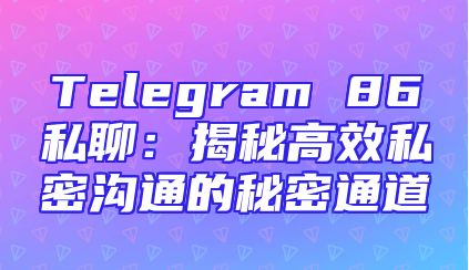 Telegram 86私聊：揭秘高效私密沟通的秘密通道