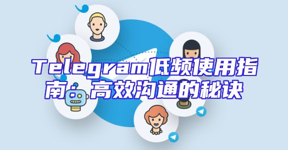 Telegram低频使用指南：高效沟通的秘诀