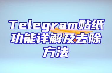 Telegram贴纸功能详解及去除方法