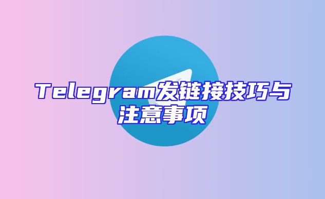 Telegram发链接技巧与注意事项