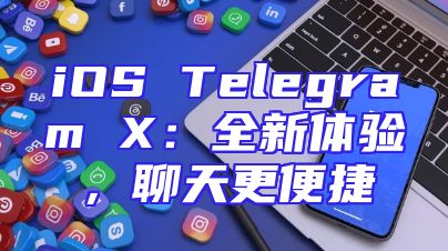 iOS Telegram X：全新体验，聊天更便捷