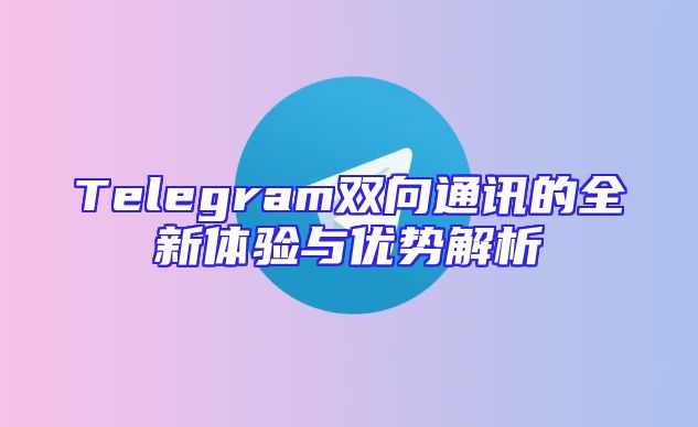 Telegram双向通讯的全新体验与优势解析