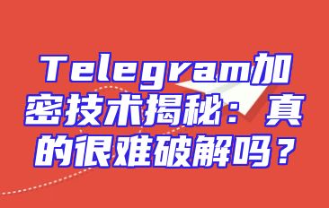 Telegram加密技术揭秘：真的很难破解吗？