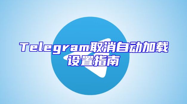 Telegram取消自动加载设置指南