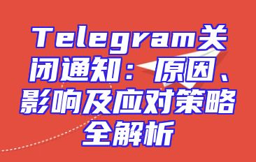 Telegram关闭通知：原因、影响及应对策略全解析