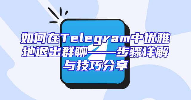 如何在Telegram中优雅地退出群聊——步骤详解与技巧分享