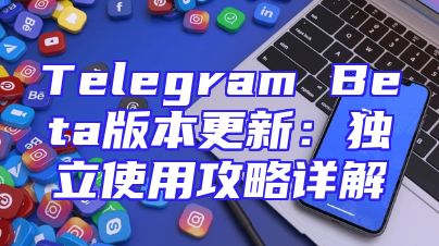 Telegram Beta版本更新：独立使用攻略详解