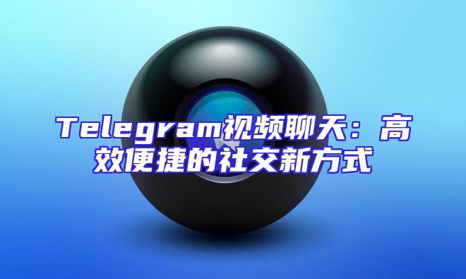 Telegram视频聊天：高效便捷的社交新方式