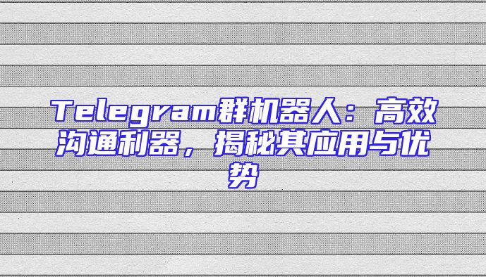 Telegram群机器人：高效沟通利器，揭秘其应用与优势