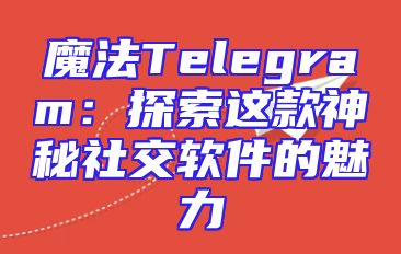 魔法Telegram：探索这款神秘社交软件的魅力