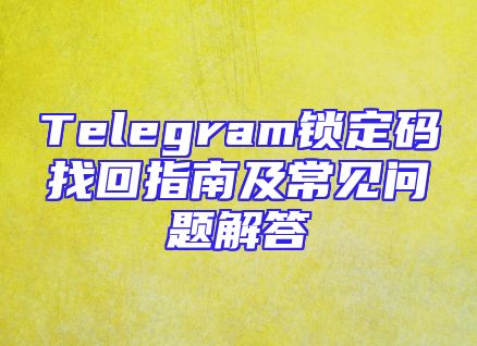 Telegram锁定码找回指南及常见问题解答