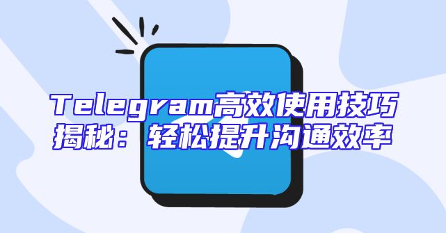 Telegram高效使用技巧揭秘：轻松提升沟通效率