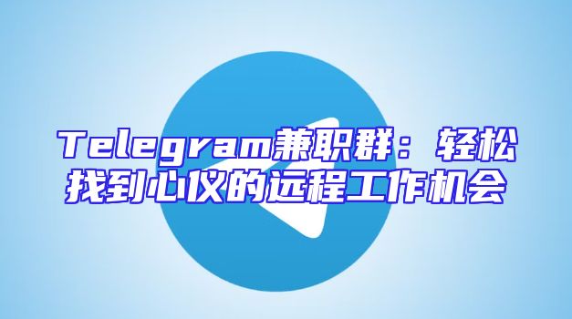 Telegram兼职群：轻松找到心仪的远程工作机会
