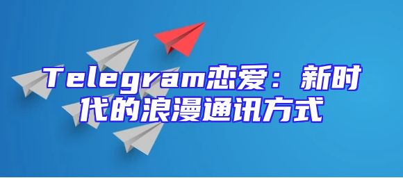 Telegram恋爱：新时代的浪漫通讯方式