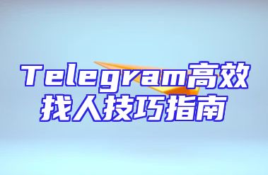 Telegram高效找人技巧指南