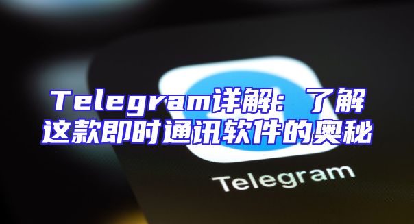 Telegram详解：了解这款即时通讯软件的奥秘