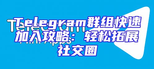 Telegram群组快速加入攻略：轻松拓展社交圈