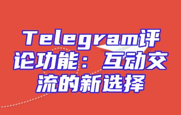 Telegram评论功能：互动交流的新选择