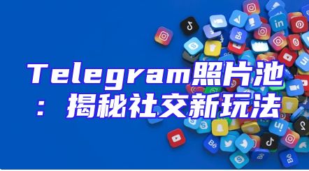Telegram照片池：揭秘社交新玩法