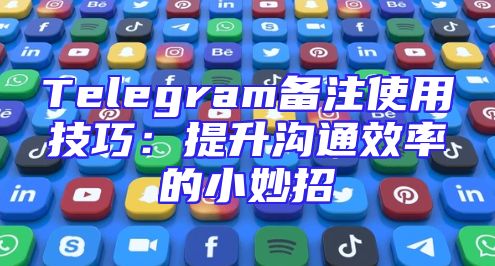 Telegram备注使用技巧：提升沟通效率的小妙招