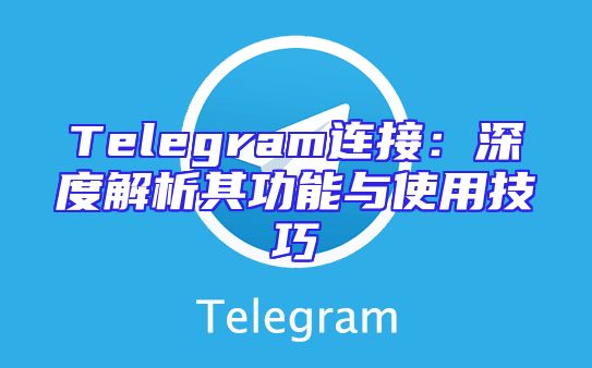 Telegram连接：深度解析其功能与使用技巧