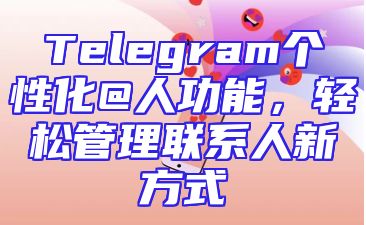 Telegram个性化@人功能，轻松管理联系人新方式