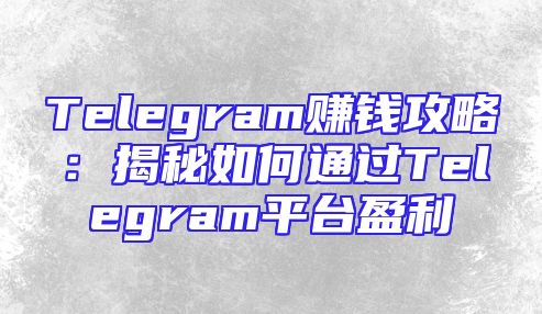Telegram赚钱攻略：揭秘如何通过Telegram平台盈利