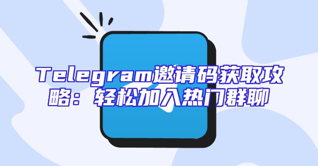 Telegram邀请码获取攻略：轻松加入热门群聊