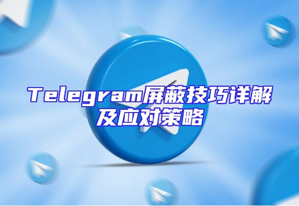 Telegram屏蔽技巧详解及应对策略