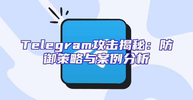 Telegram攻击揭秘：防御策略与案例分析