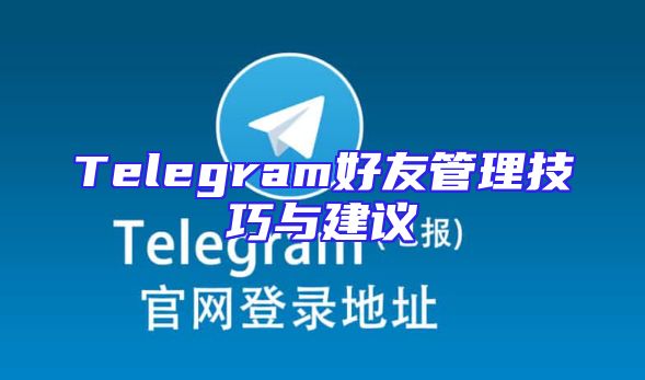 Telegram好友管理技巧与建议