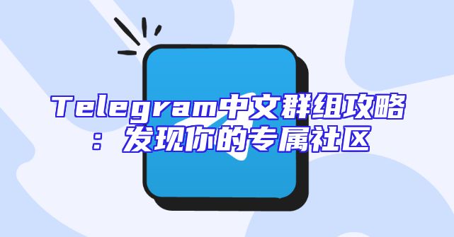 Telegram中文群组攻略：发现你的专属社区