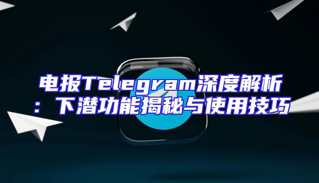 电报Telegram深度解析：下潜功能揭秘与使用技巧